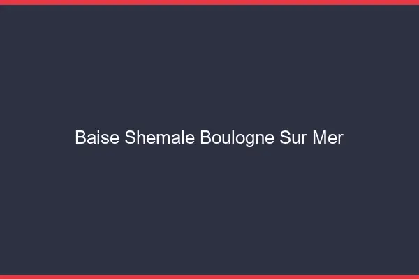 Baise shemale Boulogne-sur-Mer