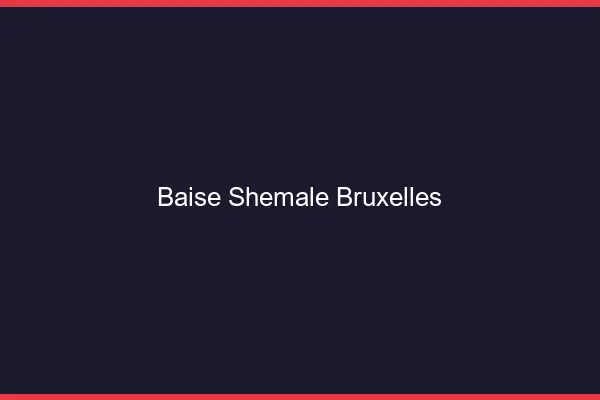 Baise shemale Bruxelles