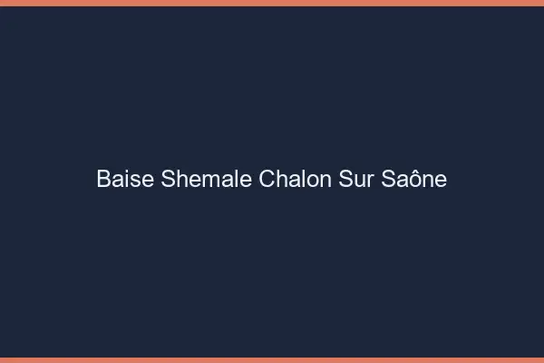 Baise shemale Chalon-sur-Saône
