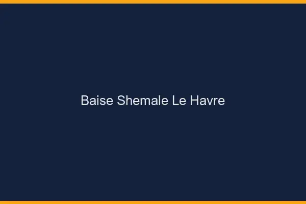 Baise shemale le havre