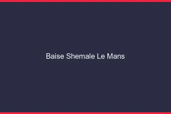 Baise shemale le mans