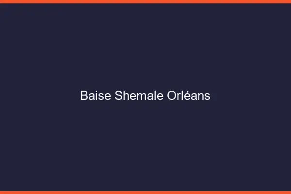 Baise shemale Orléans