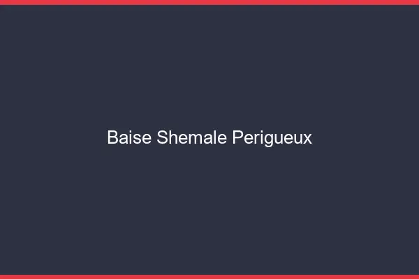 Baise shemale Périgueux