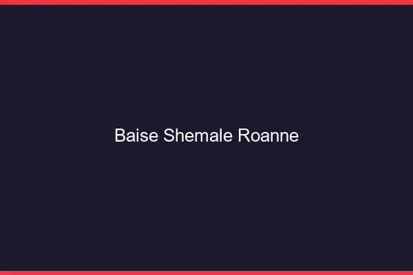 Baise shemale Roanne