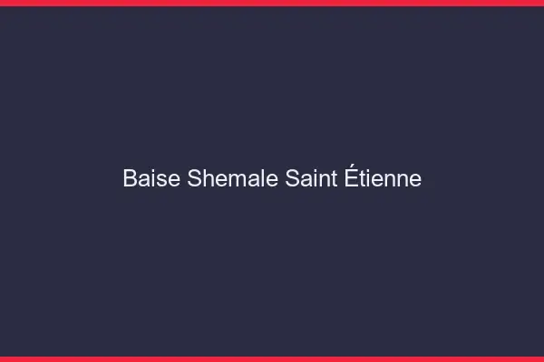 Baise shemale Saint-Étienne