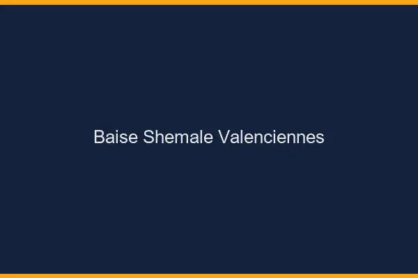 Baise shemale Valenciennes