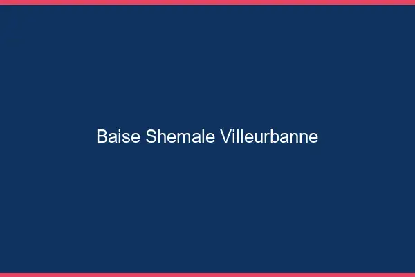Baise shemale Villeurbanne