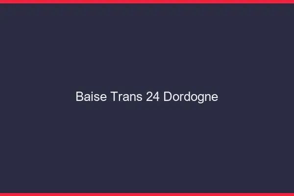 Baise trans 24 dordogne