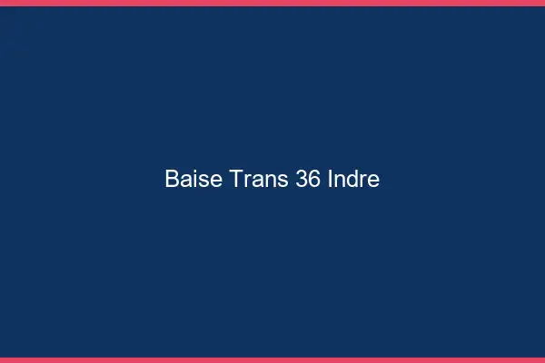 Baise trans 36 indre