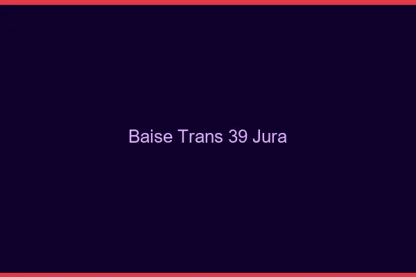 Baise trans 39 jura