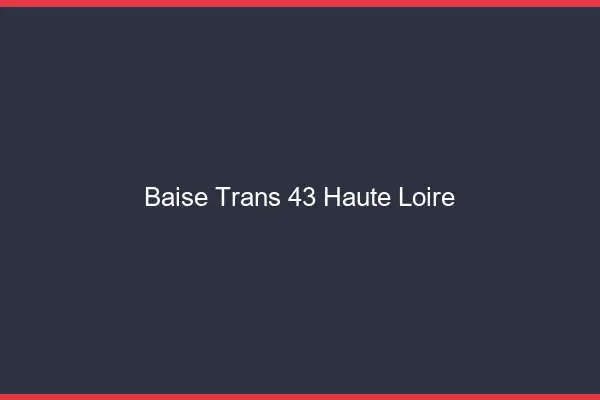 Baise trans 43 haute-loire