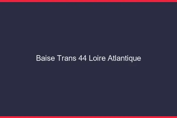 Baise trans 44 loire-atlantique