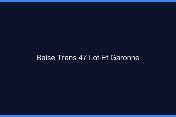 Baise trans 47 lot-et-garonne