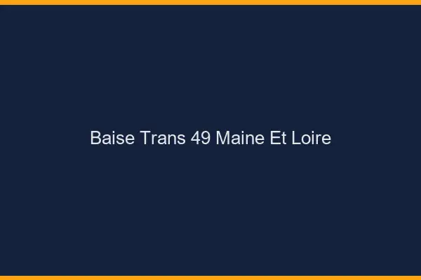 Baise trans 49 maine-et-loire