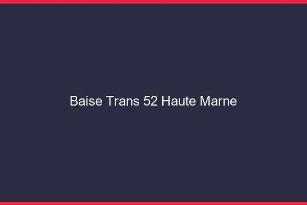 Baise trans 52 haute-marne