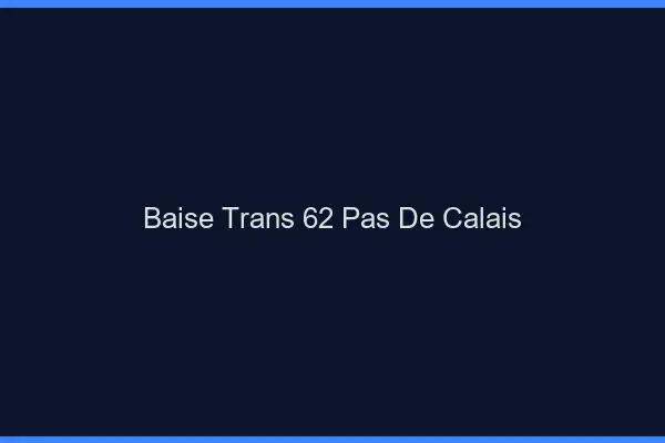 Baise trans 62 pas-de-calais