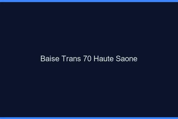 Baise trans 70 haute-saône