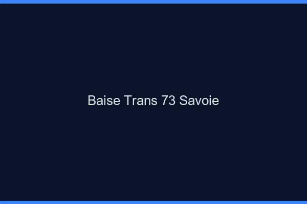 Baise trans 73 savoie