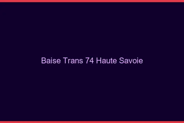 Baise trans 74 haute-savoie