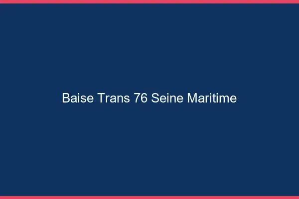 Baise trans 76 seine-maritime