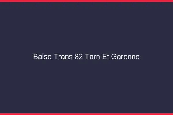 Baise trans 82 tarn-et-garonne