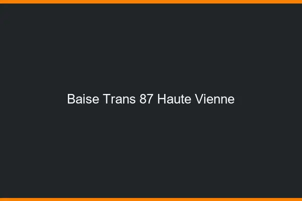 Baise trans 87 haute-vienne