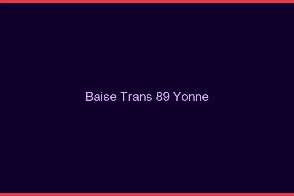 Baise trans 89 yonne