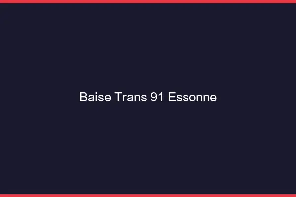 Baise trans 91 essonne