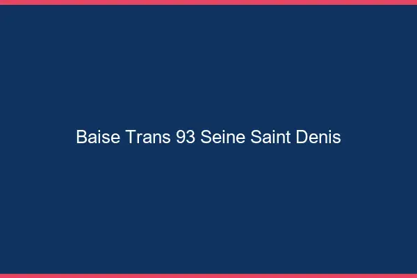 Baise trans 93 seine-saint-denis