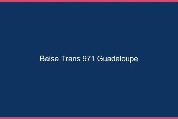 Baise trans 971 Guadeloupe
