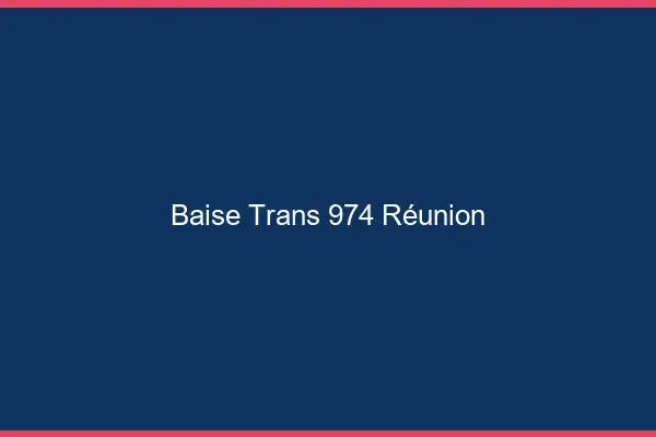 Baise trans 974 Réunion