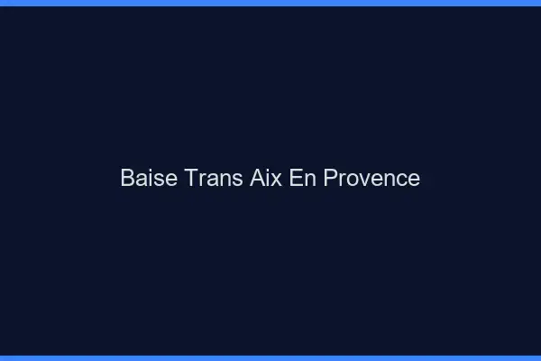 Baise trans Aix-en-Provence