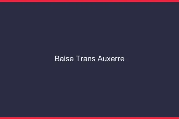 Baise trans Auxerre