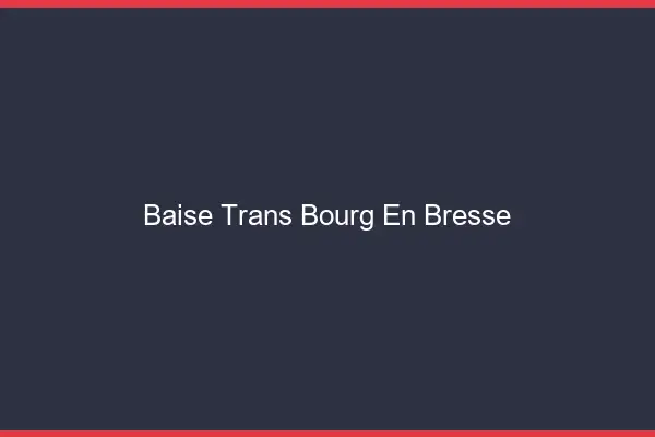 Baise trans Bourg-en-Bresse