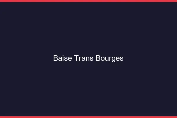 Baise trans Bourges