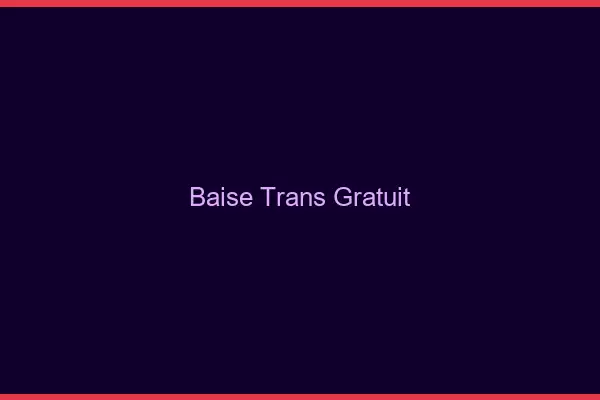 Baise trans gratuit