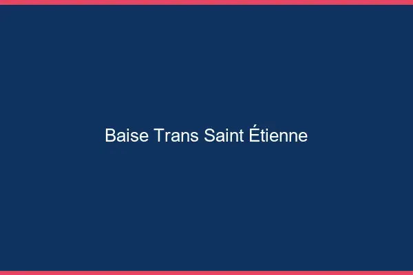 Baise trans Saint-Étienne