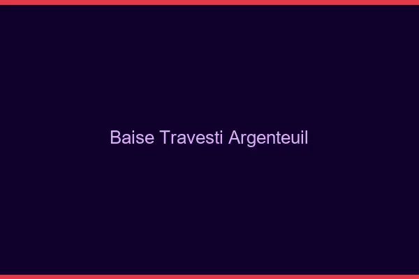 Baise travesti Argenteuil