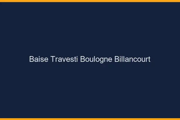 Baise travesti Boulogne-Billancourt