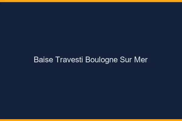 Baise travesti Boulogne-sur-Mer