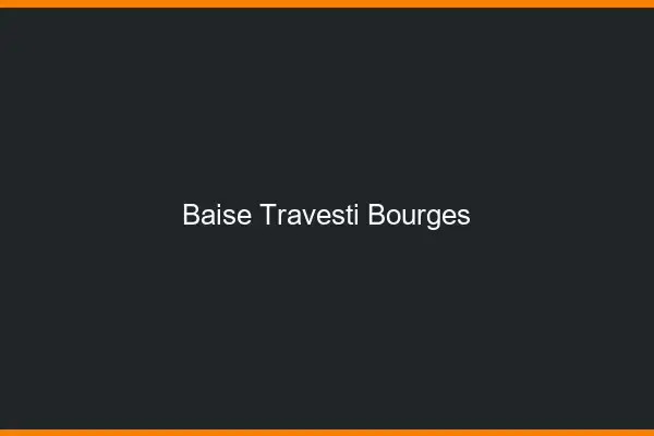 Baise travesti Bourges