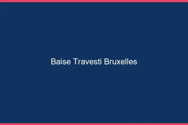 Baise travesti Bruxelles