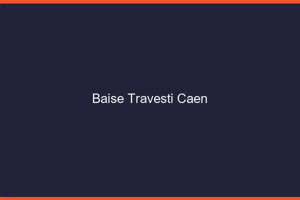 Baise travesti Caen