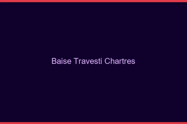 Baise travesti Chartres
