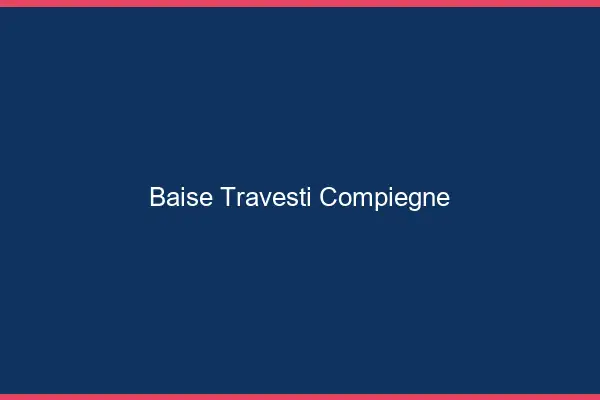 Baise travesti Compiègne