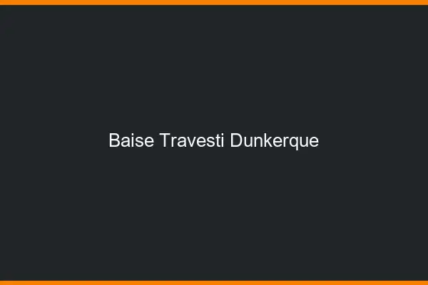 Baise travesti Dunkerque