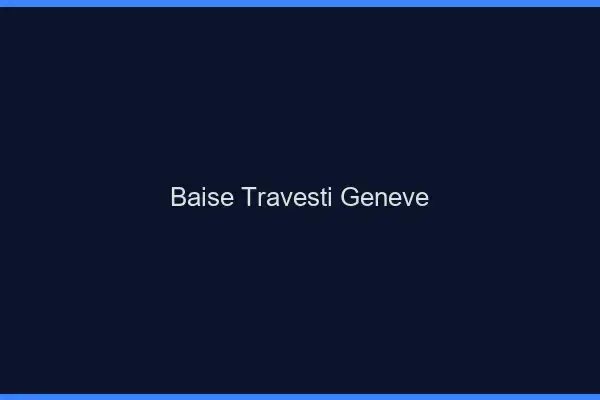 Baise travesti Genève