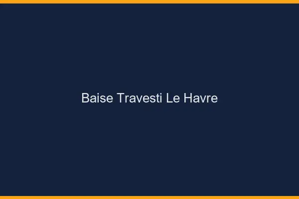 Baise travesti le havre