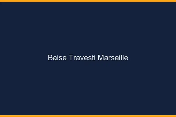 Baise travesti Marseille