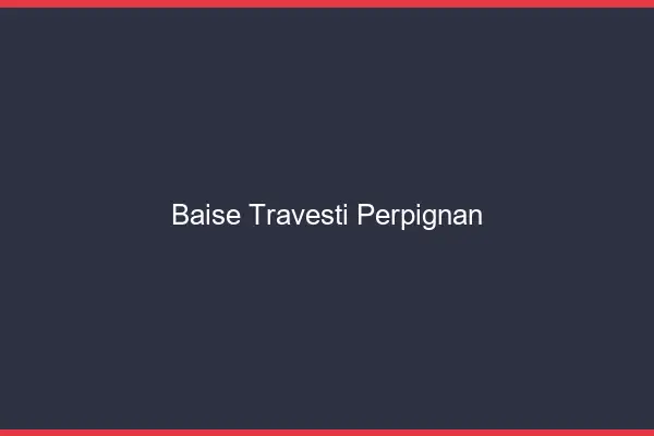 Baise travesti Perpignan